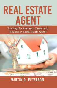 Title: Real Estate Agent: The Keys To Start Your Career and Beyond as a Real Estate Agent, Author: Martin G. Peterson