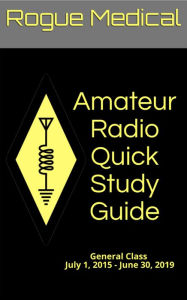 Title: Amateur Radio Quick Study Guide: General Class, July 1, 2015 - June 30, 2019, Author: Rogue Medical