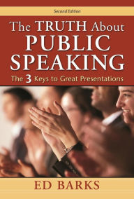 Title: The Truth About Public Speaking: The Three Keys to Great Presentations, Author: Ed Barks