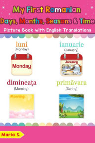 Title: My First Romanian Days, Months, Seasons & Time Picture Book with English Translations (Teach & Learn Basic Romanian words for Children, #19), Author: Maria S.