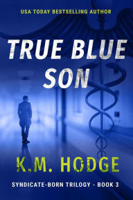 Title: True Blue Son (The Syndicate-Born Trilogy, #3), Author: K.M. Hodge