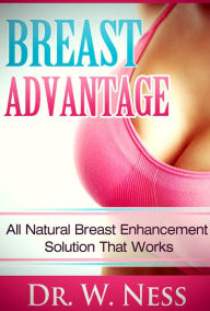 Title: Breast Advantage: All Natural Breast Enlargement That Works, Author: Dr. W. Ness