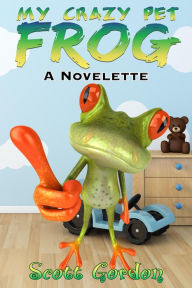 Title: My Crazy Pet Frog: A Novelette, Author: Scott Gordon