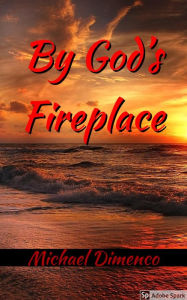 Title: By God's Fireplace, Author: Michael Dimenco