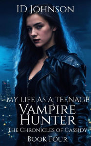 Title: My Life As a Teenage Vampire Hunter (The Chronicles of Cassidy, #4), Author: ID Johnson