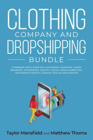 Title: Clothing Company and Dropshipping Bundle Combined for a Massively Successful Business, Learn Branding, Ecommerce, Shopify, Social Media Marketing, Instagram Strategy, Graphic Design and Fashion, Author: Taylor Mansfield