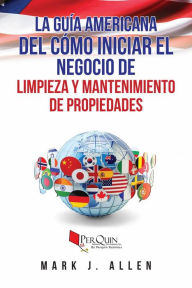 Title: La Guía Americana del cómo iniciar el negocio de Limpieza y mantenimiento de propiedades., Author: Mark J. Allen