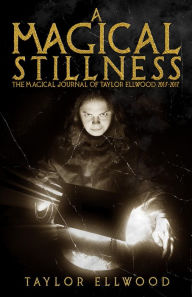 Title: A Magical Stillness: The Magical Journals of Taylor Ellwood 2015-2017, Author: Taylor Ellwood