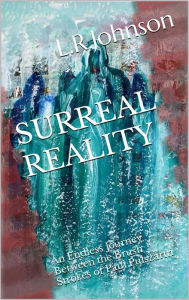 Title: Surreal Reality, an Endless Journey Between the Brush Strokes of Artist, Paul Pulszartti, Author: L.R. Johnson