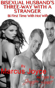 Title: Bisexual Husband's Three-Way With A Stranger: Bi First Time With Hot Wife, Author: Marcus Joyce