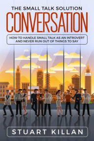 Title: Conversation: The Small Talk Solution How to Handle Small Talk: as an Introvert and Never Run Out of Things to Say, Author: Stuart Killan