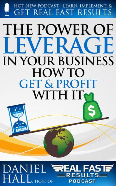 The Power of Leverage in Your Business - How to Get & Profit with It (Real Fast Results, #100)