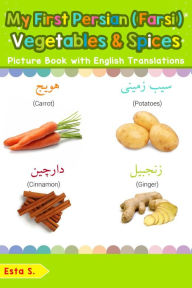 Title: My First Persian (Farsi) Vegetables & Spices Picture Book with English Translations (Teach & Learn Basic Persian (Farsi) words for Children, #4), Author: Esta S.