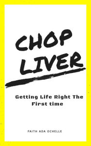 Title: Chop Liver: Getting Life Right the First Time, Author: Faith Ada Ochelle