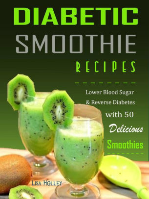 Diabetic Smoothie Recipes Lower Blood Sugar Reverse Diabetes Diabetic Smoothie Recipes Lower Blood Sugar Reverse Diabetes With 50 Delicious Smoothies