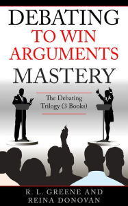 Title: Debating to Win Arguments Mastery: The Debating Trilogy, Author: R. L. Greene