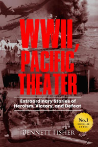 Title: World War II Pacific Theater: Extraordinary Stories of Heroism, Victory, and Defeat, Author: Bennett Fisher