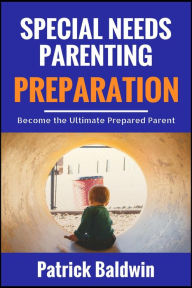 Title: Special Needs Parenting Preparation: Become the Ultimate Prepared Parent, Author: Patrick Baldwin