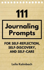 Title: 111 Journaling Prompts for Self-Reflection, Self-Discovery, and Self-Care, Author: Leila Kalmbach