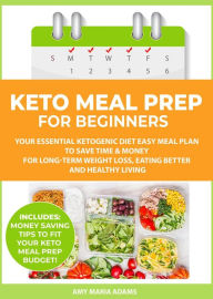 Title: Keto Meal Prep for Beginners: Your Essential Ketogenic Diet Easy Meal Plan to Save Time & Money for Long-Term Weight Loss, Eating Better and Healthy Living, Author: AMY MARIA ADAMS