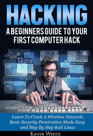 Title: Hacking: A Beginners Guide To Your First Computer Hack; Learn To Crack A Wireless Network, Basic Security Penetration Made Easy and Step By Step Kali Linux, Author: Kevin White