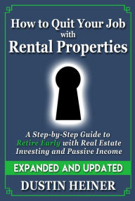 Title: How to Quit Your Job with Rental Properties: Expanded and Updated - A Step by Step Guide to Retire Early with Real Estate Investing and Passive Income, Author: Dustin Heiner