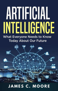 Title: Artificial Intelligence: What Everyone Needs to Know Today About Our Future, Author: James C. Moore