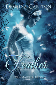 Title: Feather: Swan Maidens Retold (Romance a Medieval Fairytale series, #22), Author: Demelza Carlton