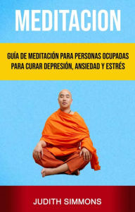 Title: Meditación: Guía De Meditación Para Personas Ocupadas Para Curar Depresión, Ansiedad Y Estrés, Author: Judith Simmons