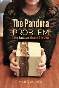 Title: The Pandora Problem: Facing Narcissism in Leaders & Ourselves, Author: E. James Wilder