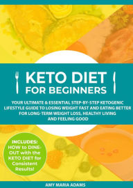 Title: Keto Diet for Beginners: Your Ultimate & Essential Step-by-Step Ketogenic Lifestyle Guide to Losing Weight Fast and Eating Better for Long-Term Weight Loss, Healthy Living and Feeling Good, Author: AMY MARIA ADAMS