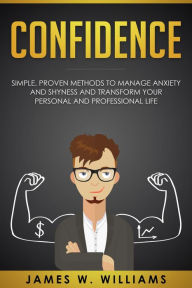 Title: Confidence: Simple, Proven Methods to Manage Anxiety and Shyness, and Transform Your Personal and Professional Life, Author: James W. Williams