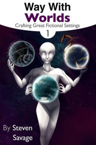 Title: Way With Worlds Book 1: Crafting Great Fictional Settings, Author: Steven Savage