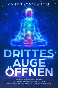 Title: Drittes Auge öffnen (Reinigung und Aktivierung der Zirbeldrüse, Wirkungsvolle Techniken um das Bewusstsein zu erweitern), Author: Martin Sonnleitner