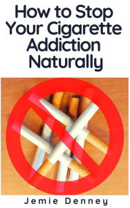 Title: How to Stop Your Cigarette Addiction Naturally, Author: Jemie Denney