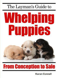 Title: The Layman's Guide to Whelping Puppies - From Conception to New Home, Author: Karen Connell