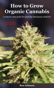 Title: How To Grow Organic Cannabis: A Step-by-Step Guide for Growing Marijuana Outdoors, Author: Ron Johnson