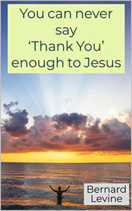 Title: You can never say 'Thank You' enough to Jesus, Author: Bernard Levine