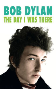 Title: Bob Dylan - The Day I Was There, Author: Neil Cossar