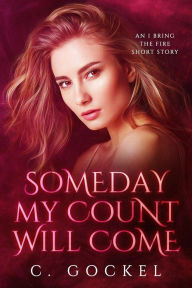 Title: Someday My Count Will Come: An I Bring the Fire Short Story, Author: C. Gockel