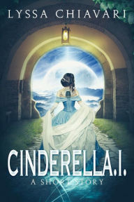 Title: CinderellA.I.: A Short Story, Author: Lyssa Chiavari