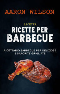 Title: Ricette: Ricette Per Barbecue: Ricettario Barbecue Per Deliziose E Saporite Grigliate, Author: Aaron Wilson