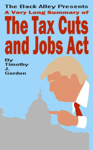 Title: A Very Long Summary of The Tax Cuts and Jobs Act, Author: Timothy J. Gordon