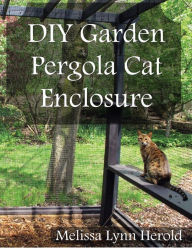 Title: DIY Garden Pergola Cat Enclosure, Author: Melissa Lynn Herold