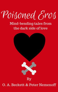 Title: Poisoned Eros: Mind-bending Tales from the Dark Side of Love, Author: O. A. Beckett