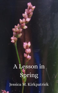 Title: A Lesson in Spring (Seasons, #1), Author: Jessica M. Kirkpatrick