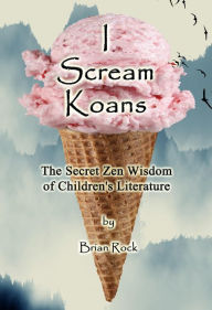 Title: I Scream Koans (The Secret Zen Wisdom of Children's Literature), Author: Brian Rock