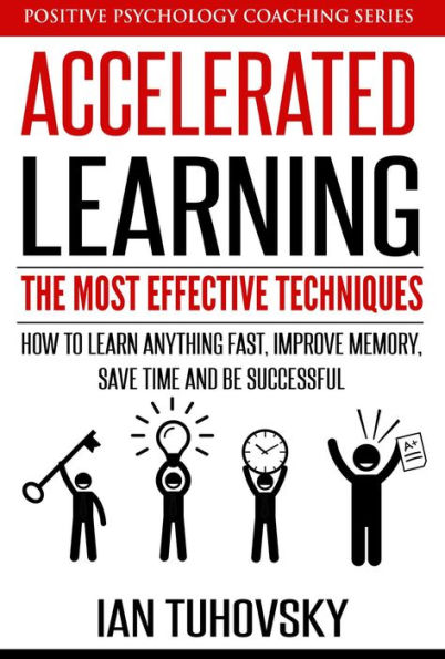 Accelerated Learning: The Most Effective Techniques: How to Learn Fast, Improve Memory, Save Your Time and Be Successful (Positive Psychology Coaching Series, #14)