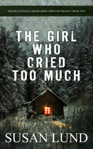 Title: The Girl Who Cried Too Much (The McClintock-Carter Crime Thriller Trilogy, #2), Author: Susan Lund