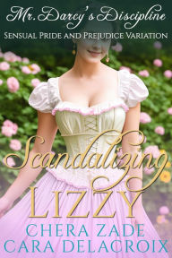 Title: Scandalizing Lizzy: Mr. Darcy's Discipline (Darcy's Honeymoon Heat, #3), Author: Chera Zade